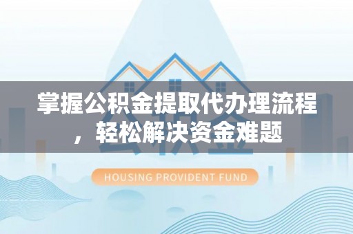 后壁掌握公积金提取代办理流程，轻松解决资金难题