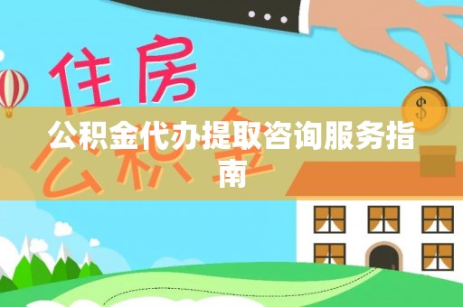 后壁公积金代办提取咨询服务指南