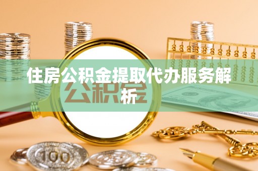 后壁住房公积金提取代办服务解析