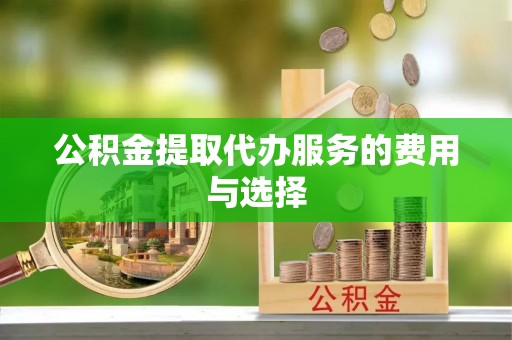 后壁公积金提取代办服务的费用与选择