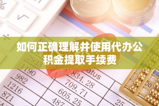 后壁如何正确理解并使用代办公积金提取手续费