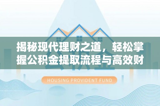 后壁揭秘现代理财之道，轻松掌握公积金提取流程与高效财务规划