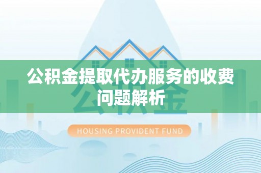 后壁公积金提取代办服务的收费问题解析