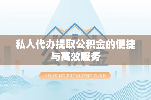 后壁私人代办提取公积金的便捷与高效服务