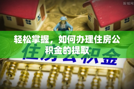 后壁轻松掌握，如何办理住房公积金的提取