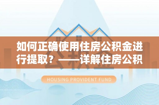 后壁如何正确使用住房公积金进行提取？——详解住房公积金代办提取流程与注意事项