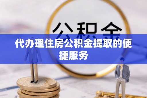 后壁代办理住房公积金提取的便捷服务
