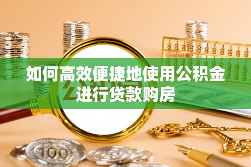 后壁如何高效便捷地使用公积金进行贷款购房