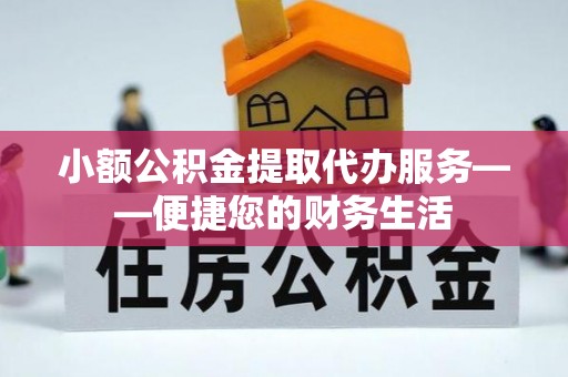 后壁小额公积金提取代办服务——便捷您的财务生活
