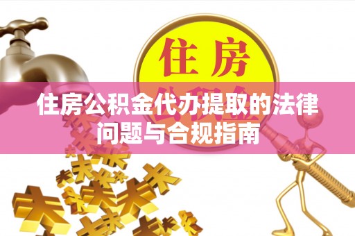 后壁住房公积金代办提取的法律问题与合规指南