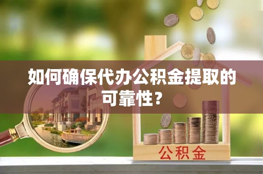 后壁如何确保代办公积金提取的可靠性？