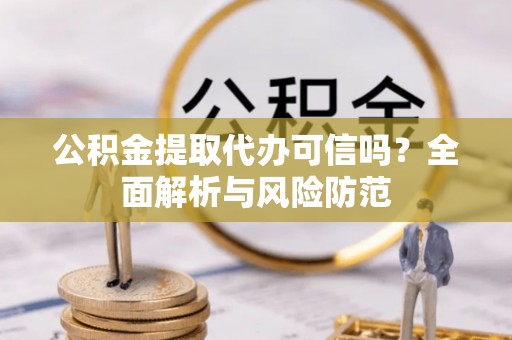 后壁公积金提取代办可信吗？全面解析与风险防范