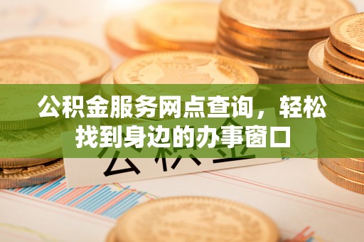 后壁公积金服务网点查询，轻松找到身边的办事窗口